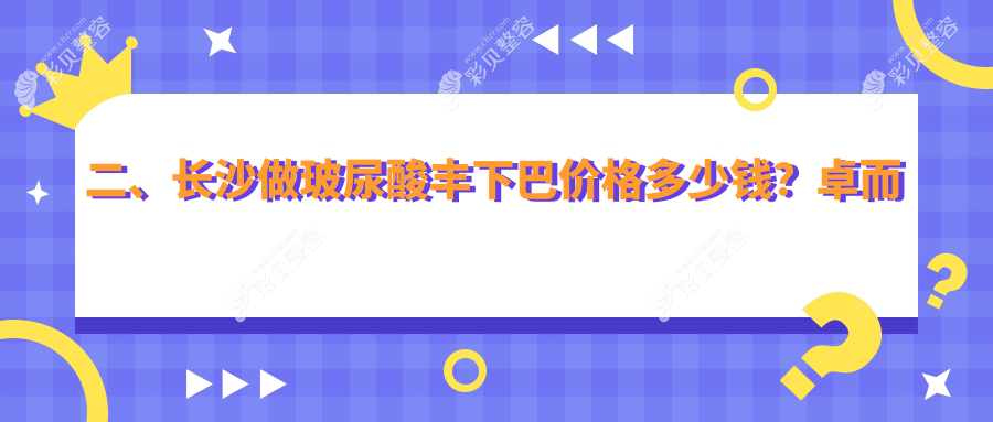 二、长沙做玻尿酸丰下巴价格多少钱？卓而美2588/希美2950/科凡美3089