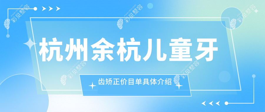 杭州余杭区儿童牙齿矫正哪家性价比高?浙江杭州德奥口腔余杭店、杭州余杭粒齿口腔、浙江杭州景波口腔诊所(余杭塘路店)等10家医院推荐!