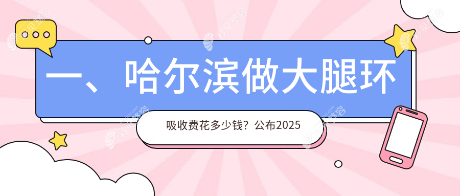 哈尔滨大腿环吸哪家强？黑龙江哈尔滨艺星医美、美之约门诊部与亿术医美价格大公开