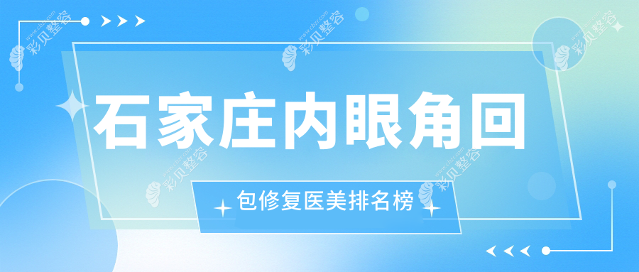 石家庄内眼角回包修复哪家强？揭秘性价比之选，10000元焕新迷人电眼秘诀在这里！