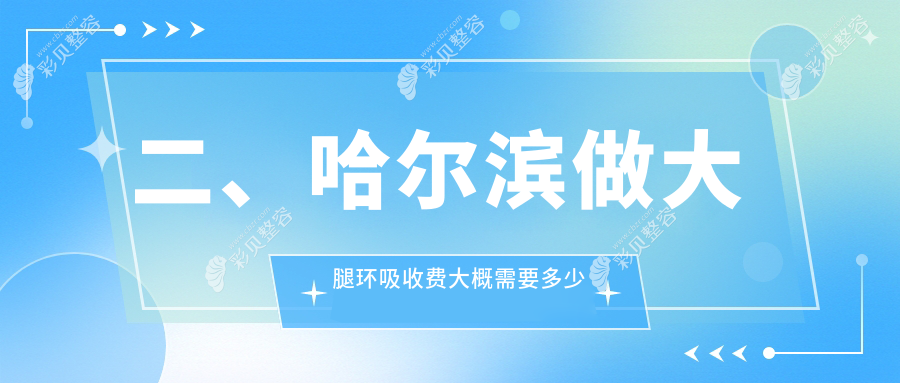 哈尔滨大腿环吸哪家强？黑龙江哈尔滨艺星医美、美之约门诊部与亿术医美价格大公开