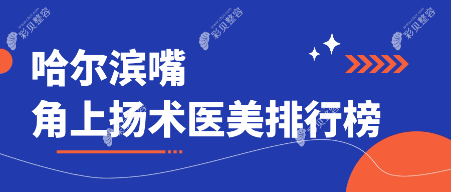 哈尔滨嘴角上扬术哪家强？紫熙整形领衔十大医美机构推荐
