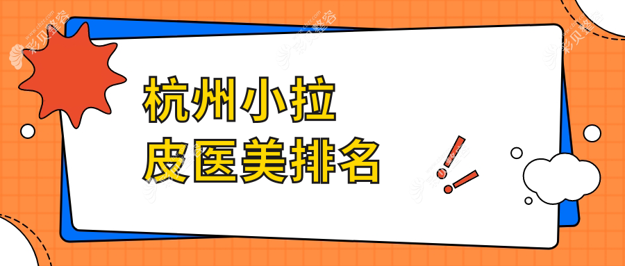 杭州小拉皮哪家强？前10医美机构大盘点，价格表&医院地址全公开
