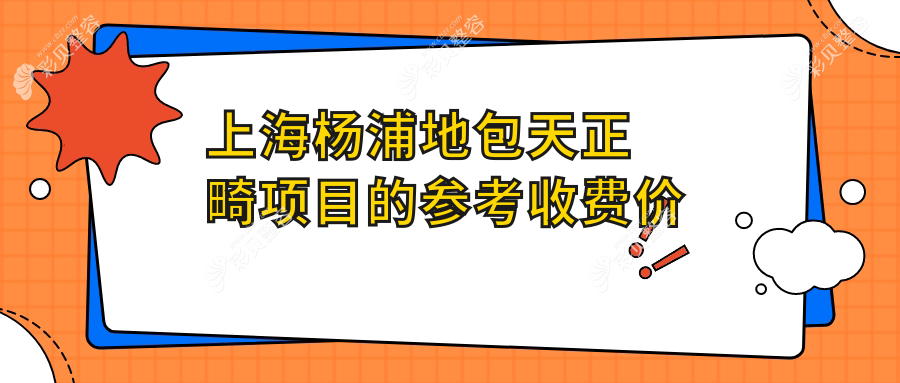 上海杨浦地包天正畸项目的参考收费价格表