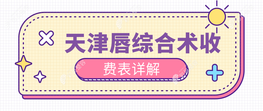 天津唇综合整形权威解析：唇裂修复与收费标准深度揭秘