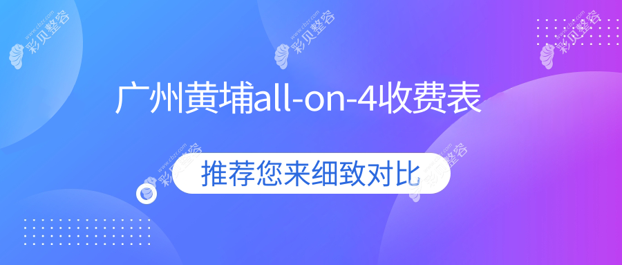 广州黄埔区ALL-ON-4哪家强？唐茂德vs陈富祥vs伟杰，揭秘十大口腔机构真实报价！
