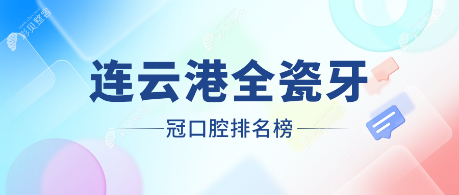 连云港全瓷牙冠哪家强？权威排名出炉，全瓷牙冠仅需1000元起！