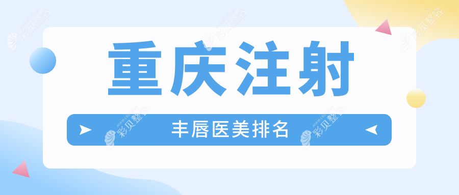 重庆注射丰唇哪家强？口碑排名大揭秘！2000元解锁完美嘟嘟唇秘籍