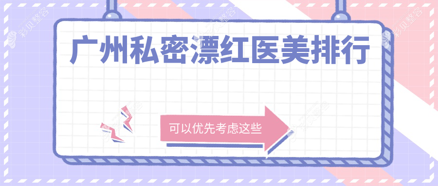 揭秘广州私密漂红口碑TOP医院，5000元解锁魅力私密新体验