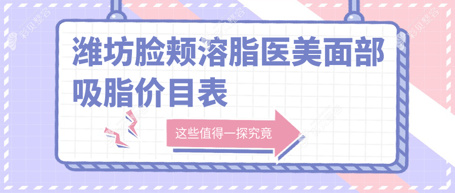 潍坊脸颊溶脂医美面部吸脂价目表