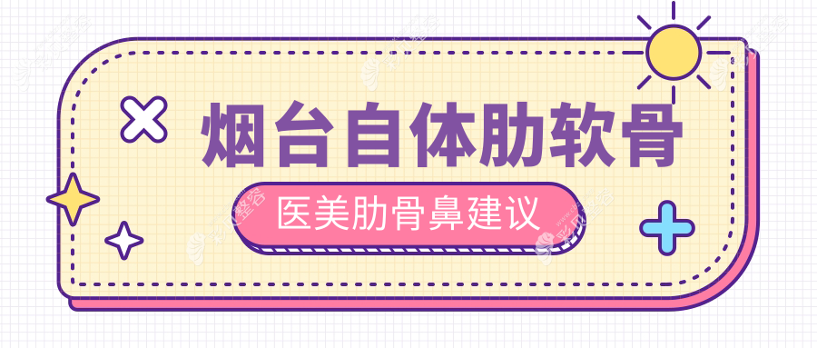 烟台自体肋软骨医美肋骨鼻建议