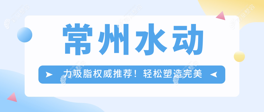 常州水动力吸脂权威推荐！轻松塑造完美身材，12000元享专业塑形体验