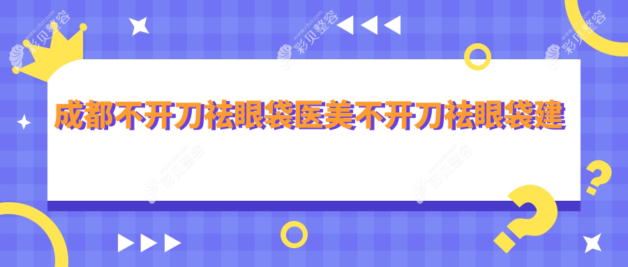 成都不开刀祛眼袋医美不开刀祛眼袋建议