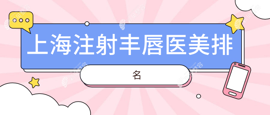 上海注射丰唇哪家强？揭秘前10医美圣地，附价格表与医院地址指南