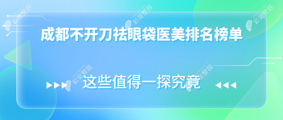 成都不开刀祛眼袋哪家强？前10医院全解析+超全价格表&地址指南