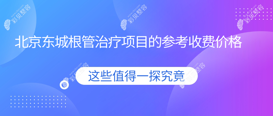 北京东城根管治疗项目的参考收费价格表