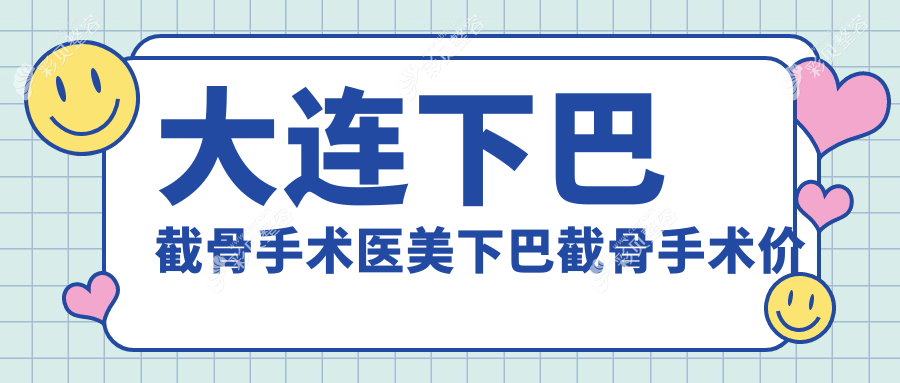 大连下巴截骨手术医美下巴截骨手术价格表