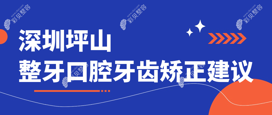 深圳坪山整牙口腔牙齿矫正建议