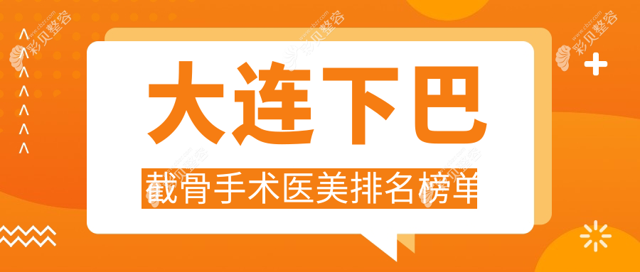 大连下巴截骨手术哪家强？排名全公开+详细价格表&医院地址一手掌握