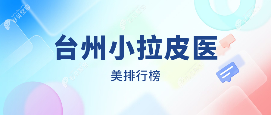 台州小拉皮医美哪家强？权威排名出炉，万元预算也能变美（10000元起）